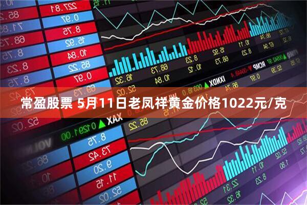 常盈股票 5月11日老凤祥黄金价格1022元/克