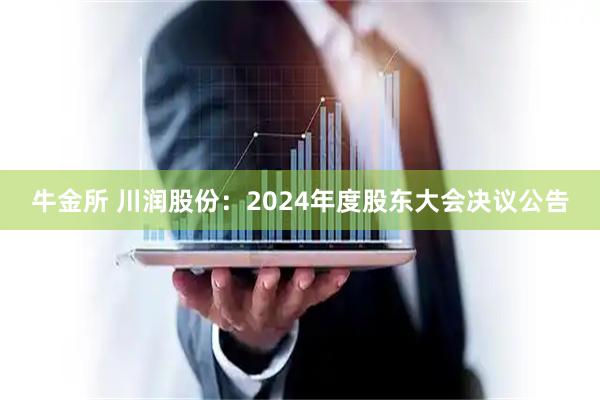 牛金所 川润股份：2024年度股东大会决议公告