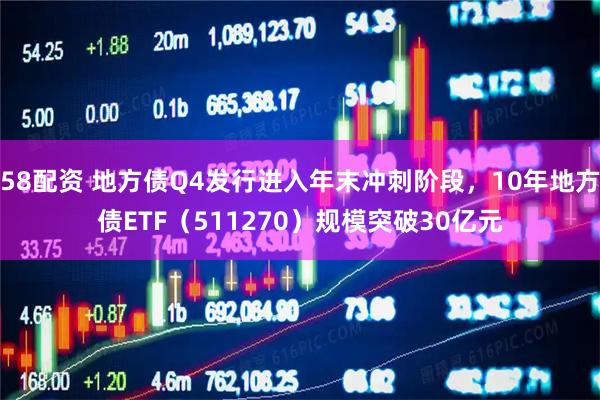 58配资 地方债Q4发行进入年末冲刺阶段，10年地方债ETF（511270）规模突破30亿元
