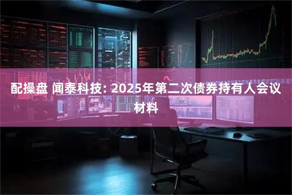 配操盘 闻泰科技: 2025年第二次债券持有人会议材料