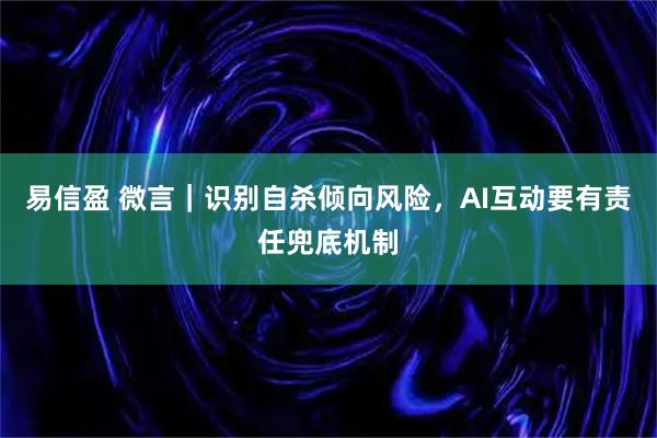易信盈 微言｜识别自杀倾向风险，AI互动要有责任兜底机制