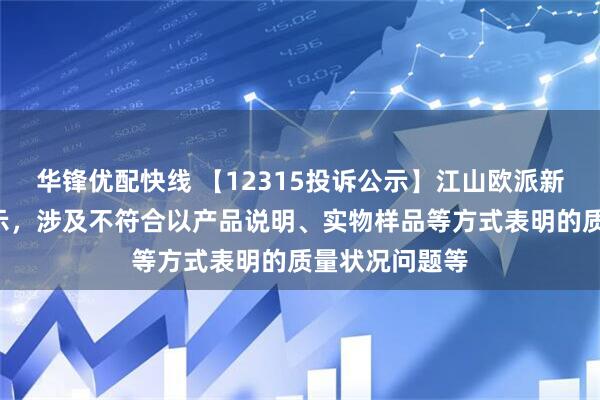华锋优配快线 【12315投诉公示】江山欧派新增3件投诉公示，涉及不符合以产品说明、实物样品等方式表明的质量状况问题等