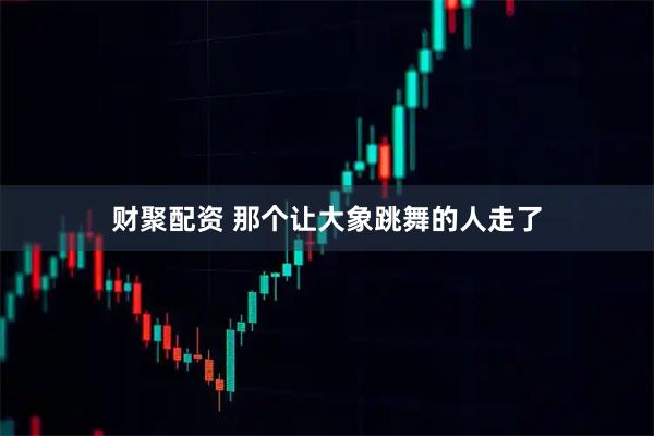 财聚配资 那个让大象跳舞的人走了