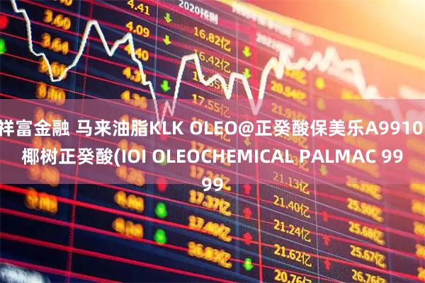 祥富金融 马来油脂KLK OLEO@正癸酸保美乐A9910 椰树正癸酸(IOI OLEOCHEMICAL PALMAC 99