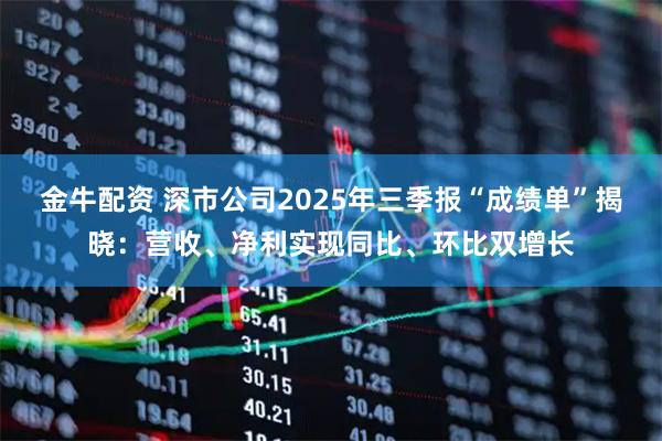 金牛配资 深市公司2025年三季报“成绩单”揭晓：营收、净利实现同比、环比双增长