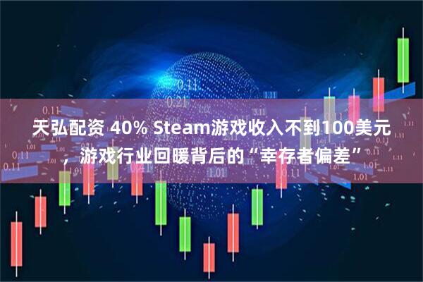 天弘配资 40% Steam游戏收入不到100美元，游戏行业回暖背后的“幸存者偏差”