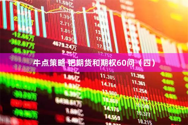 牛点策略 钯期货和期权60问（四）