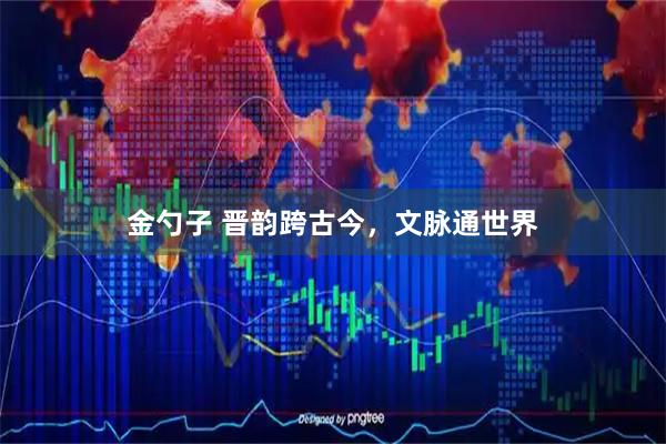 金勺子 晋韵跨古今，文脉通世界
